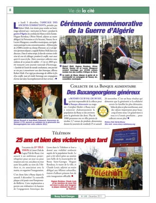 8                                                                        Vie de la cité


    L
          e lundi 5 décembre, l’AMICALE DES
          ANCIENS COMBATTANTS, présidée par
          Robert Msili, s’est réunie pour rendre un hom-
                                                                Cérémonie commémorative
    mage solennel aux « morts pour la France » pendant la
    guerre d’Algérie, les combats du Maroc et de la Tunisie.
                                                                  de la Guerre d’Algérie
    Hugues Rondeau, Olivier Martel, adjoint au maire
    délégué à la Prévention et à la Sécurité, Narany An et
    Lucien Mangenot, conseillers municipaux, ont égale-
    ment participé à cette commémoration. «Ils furent plus
    de 23000 à tomber au champ d’honneur, sur ce sol algé-
    rien âprement disputé, a rappelé Robert Msili dans son
    discours. Dans le même temps, la liste des victimes civiles
    n’eut de cesse de s’allonger, pendant le conflit, mais aussi
    après le cessez-le-feu. Notre conscience collective nous                                             å
    ordonne de ne jamais les oublier. » C’est en 2003 qu’a
    été instaurée cette journée nationale d’hommage.
                                                                 å Robert Msili, Hugues Rondeau, Olivier
    « Symbole de l’unité du monde combattant, cette journée        Martel, Narany An et Lucien Mangenot
    ne vise pas à commémorer une date historique, affirme          rendant hommage aux 23 000 soldats
                                                                   tombés lors des conflits d’Afrique du Nord.
    Robert Msili. Il ne s’agit pas davantage de célébrer la fin
    d’un conflit, mais de rendre hommage aux compagnons          ç Le maire de Bussy dépose la gerbe de la           ç
                                                                   municipalité en compagnie de Narany An,
    d’arme tués dans l’accomplissement de leurs services. » n      conseillère municipale.



                                                                           Collecte de la Banque alimentaire
                                                                      Des Buxangeorgiens généreux
                                                                          e ROTARY CLUB VAL-DE-BUSSY,                26 novembre. C’est un beau résultat qui

                                                                  L      qui était responsable de la collecte pour
                                                                         la Banque alimentaire au maga-
                                                                   sin « Carrefour Market » à Bussy, tient
                                                                                                                     démontre que la générosité et la solidarité
                                                                                                                         envers les familles les plus démunies,
                                                                                                                           hélas de plus en plus nombreuses, sont
                                                                   à remercier chaleureusement la                           des valeurs importantes pour beau-
                                                                   population de Bussy et des environs                      coup d’entre nous. Un grand merci à
                                                                   pour la générosité des dons. Plus de                    tous et à l’année prochaine… pour
                                                                   3000 personnes ont en effet permis de                 collecter encore plus! n
    Michel Renault et Jean-Marie Poinssard, Gouverneur du          récolter 2,7 tonnes de produits alimentaires
    District 1770, peuvent se satisfaire de la générosité des                                                        Rotary Club Val-de-Bussy
    Buxangeorgiens lors cette collecte 2011.                       durant les journées de vendredi 25 et samedi      Site web : www.rotary-valdebussy.org




                                                    Téléthon
      25 ans et bien des victoires plus tard
              l’occasion du 25E TÉLÉ-        Lions dans le Téléthon et leur a

    A         THON, le Lions Club de
              Lagny/Val-de-Bussy s’est
    associé à un ambitieux projet :
                                             donné une visibilité renforcée
                                             auprès de la population locale. Le
                                             pari a été relevé grâce au soutien
    rebaptiser pour un jour ou pour          sans faille de la municipalité de
    toujours une rue, une place ou tout      Bussy Saint-Georges. Hugues
    autre lieu public au nom du Télé-        Rondeau, le maire de la ville, et
    thon et, en association avec la          Claude Louis, adjoint au maire
    mairie, en organiser l’inauguration.     délégué aux Affaires culturelles,
                                             étaient d’ailleurs présents lors de
    C’est chose faite à Bussy depuis le
                                             cette inauguration officielle. n
    samedi 3 décembre ! La nouvelle
    plaque a été posée cour Pomponne-             Hugues Rondeau, Claude Louis
    de-Bellièvre. Cette implantation a              et les membres du Lions Club
                                                 ont bravé la pluie pour inaugurer
    permis une réalisation à la hauteur            la plaque célébrant les 25 ans
    de l’engagement historique des                                    du Téléthon.


                                                       Bussy Saint-Georges               N° 139 - Décembre 2011
 