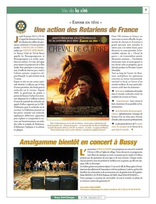 Vie de la cité                                                                                                    9


                                                                        « Espoir en tête »
                           Une action des Rotariens de France
        eudi 26 janvier 2012 à 19h30,                                                                                            Dans 350 cinémas en France, un

J      à l’appel des Rotariens français,
       des dizaines de milliers de spec-
tateurs assisteront à l’avant-première
                                                                                                                                 mois avant sa sortie officielle, les pas-
                                                                                                                                 sionnés de chevaux et d’aventure à
                                                                                                                                 grand spectacle sont attendus le
du film « CHEVAL DE GUERRE »                                                                                                     même jour, à la même heure, pour
réalisé par STEVEN SPIELBERG.                                                                                                    découvrir en avant-première, la for-
Le Rotary Club de Val-de-Bussy                                                                                                   midable odyssée de « Cheval de
appelle les Buxangeorgiennes et                                                                                                  guerre », où s’entremêlent amitié,
Buxangeorgiens à se rendre nom-                                                                                                  découverte, aventures… Une histoire
breux au cinéma « Le Cinq » de Lagny                                                                                             émouvante entre un jeune garçon et
pour assister à la projection de ce film                                                                                         son cheval, riche en péripéties, qui se
inédit. Pour participer à cette projec-                                                                                          déroule pendant la Première Guerre
tion, il suffit de réserver, par e-mail, à                                                                                       Mondiale.
l’adresse suivante: jeanpierre.soli-                                                                                             Tout au long de l’année, les Rota-
gnac@neuf.fr. Le prix d’entrée est de                                                                                            riens multiplient les opérations
15 euros.                                                                                                                        concrètes au niveau international,
Espoir en tête est une action natio-                                                                                             national et local, en faveur d'un
nale destinée à collecter, par le biais                                                                                          monde meilleur. Ils sont particuliè-
d’avant-premières, des fonds pour la                                                                                             rement actifs dans les domaines:
recherche sur le cerveau. Depuis                                                                                                 Ë de la santé:éradication de la polio
2005, la générosité du public a                                                                                                  dans le monde, recherche contre les
permis de financer l’achat d’un mon-                                                                                             maladies du cerveau en France,
tant dépassant les 4 millions et demi
d’euros de matériels de recherche sur                                                                                            Ë humanitaires: lutte contre la
appels d’offres organisés par la FRC                                                                                             faim, fourniture d'eau potable et d'as-
(Fédération pour la recherche sur le                                                                                             sainissement,
cerveau). La Fédération poursuit un                                                                                              Ë de la formation des jeunes géné-
but précis: stimuler une recherche                                                                                               rations: alphabétisation, échanges de
appliquant différentes approches                                                                                                 lycéens d’un an entre pays, bourses
pour explorer et comprendre le cer-                                                                                              d’études, aide aux jeunes professionnels,
veau, son fonctionnement, ses mala-
dies telles la maladie de Parkinson,             Plus d’informations sur le site du Rotary : www.rotary-valdebussy.org           Ë et plus généralement de l’entente
                                             Avant-première de « Cheval de guerre », le nouveau film de Steven Spielberg,
d’Alzheimer, l’épilepsie et la sclérose      le jeudi 26 janvier 2012 à 19 h 30 au cinéma « Le Cinq » à Lagny-sur-Marne.
                                                                                                                                 entre les peuples et en faveur de la
en plaques.                                       Réservations par mail à cette adresse : jeanpierre.solignac@neuf.fr            paix dans le monde… n




       Amalgamme bientôt en concert à Bussy
                                                                                                association AMALGAMME vous proposera un concert le vendredi

                                                                                    L’         3 février à 20h en l'église du village. Venez découvrir un programme
                                                                                               varié allant du classique au rock, en passant par la variété et le blues,
                                                                                     proposé par des guitaristes de tous âges et de tous niveaux. Chaque année,
                                                                                     chacun prend à cœur de produire le meilleur avec sa guitare, qu'elle soit clas-
                                                                                     sique, folk ou électrique.
                                                                                     Les ateliers guitare sont présents depuis 15 ans sur la ville de Bussy, grâce à l'inves-
                                                                                     tissement des adhérents de l'association et de leur professeur, Ludovic, qui leur fait
                                                                                     bénéficier de sa formation et de ses rencontres avec de grands noms de la guitare:
                                                                                     Pedro IBANEZ, M. PONS, Roberto AUSSEL, Raul MALDONADO,.....
                                                                                     Venez partager ce moment de convivialité, où tout le monde a le plaisir de
                                                                                     se retrouver autour des guitaristes.n

                                                                                     Association AMALGAMME
                                                                                     Permanence téléphonique les mardis et jeudis de 10h à 13h au 01 60 06 65 50



                                                      Bussy Saint-Georges             N° 139 - Décembre 2011
 