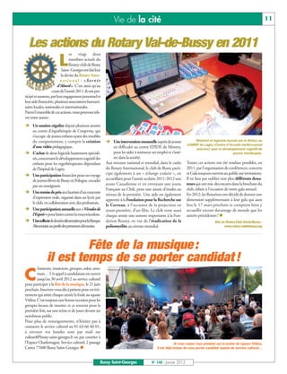 Vie de la cité                                                                                             11



  Les actions du Rotary Val-de-Bussy en 2011
                                 es vingt deux

                        L        membres actuels du
                                 Rotary-club de Bussy
                           Saint- Georges ont fait leur
                          la devise du Rotary Inter-
                          national : «Servir
                        d’Abord». C’est ainsi qu’au
                    cours de l’année 2011, ils ont par-
ticipé et soutenu, par leur engagement personnel et
leur aide financière, plusieurs associations humani-
taires locales, nationales et internationales.
Parmi l’ensemble de ces actions, nous pouvons rele-
ver entre autres :
Ë Un soutien régulier depuis plusieurs années
  au centre d’équithérapie de Coupvray, qui
  s’occupe de jeunes enfants ayant des troubles
  du comportement, y compris la création                  Ë Une intervention mensuelleauprès de jeunes               Matériel et logiciels fournis par le Rotary au
                                                                                                                 CAMSP de Lagny (Centre d'Accueil médico-social
  d’une vidéo pédagogique.                                     en difficulté au centre EPIDE de Montry,
Ë L’achat de deux logiciels hautement spéciali-
                                                                                                                     précoce) pour le développement cognitif de
                                                               pour les aider à retrouver un emploi et s’insé-                                 jeunes handicapés.
  sés, concernant le développement cognitif des                rer dans la société.
  enfants pour les ergothérapeutes dépendant              Aux niveaux national et mondial, dans le cadre         Toutes ces actions ont été rendues possibles, en
  de l’hôpital de Lagny.                                  du Rotary International, le club de Bussy parti-       2011, par l’organisation de conférences, concerts
Ë Une participation financière pour un voyage             cipe également à un « échange scolaire », en           et Gala toujours ouverts au public sur invitations.
  de jeunes élèves de Bussy en Pologne, encadré           accueillant pour l’année scolaire 2011-2012 une        Il ne faut pas oublier non plus différents dona-
  par un enseignant.                                      jeune Canadienne et en envoyant une jeune              teurs qui ont mis des encarts dans la brochure du
Ë Une remise de prix aux lauréats d’un concours
                                                          Française au Chili, pour une année d’études au         club, éditée à l’occasion de notre gala annuel.
                                                          niveau de la première. Une aide est également          En 2012, les Rotariens ont décidé de donner une
  d’expression orale, organisé dans un lycée par                                                                 dimension supplémentaire à leur gala qui aura
                                                          apportée à la Fondation pour la Recherche sur
  le club, en collaboration avec des professeurs.
Ë Une participation annuelleaux «Virades de
                                                          le Cerveau, à l’occasion de la projection en           lieu le 17 mars prochain et comptent bien y
                                                          avant-première, d’un film. Le club verse aussi         accueillir encore davantage de monde que les
  l’Espoir»pour lutter contre la mucoviscidose.           chaque année une somme importante à la Fon-            années précédentes ! n
Ë UnecollectededenréesalimentairespourlaBanque            dation Rotary, en vue de l’éradication de la                               Site du Rotary-Club Val-de-Bussy :
  Alimentaire au profit des personnes démunies.           poliomyélite au niveau mondial.                                                   www.rotary-valdebussy.org




                        Fête de la musique :
               il est temps de se porter candidat !
         hanteurs, musiciens, groupes, solos, ama-

C        teurs… Un appel à candidature est ouvert
         jusqu’au 30 avril 2012 au service culturel
pour participer à la fête de la musique, le 21 juin
prochain. Inscrivez-vous dès à présent pour cet évè-
nement qui attire chaque année la foule au square
Vitlina. C’est toujours une bonne occasion pour les
groupes locaux de monter, et ce souvent pour la
première fois, sur une scène et de jouer devant un
nombreux public.
Pour plus de renseignements, n’hésitez pas à
contacter le service culturel au 01 64 66 60 01,
à envoyer vos bandes sons par mail sur
culturel@bussy-saint-georges.fr ou par courrier à
l’Espace Charlemagne, Service culturel, 2 passage
Carter 77600 Bussy Saint-Georges. n
                                                                                                          Si vous voulez vous produire sur la scène du square Vitlina,
                                                                                             il est déjà temps de vous porter candidat auprès du service culturel…



                                                      Bussy Saint-Georges                N° 140 - Janvier 2012
 