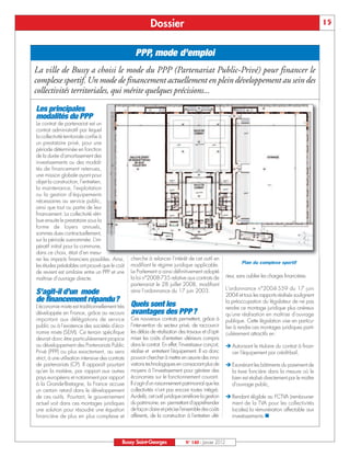 Dossier                                                                                     15


                                                     PPP, mode d’emploi
La ville de Bussy a choisi le mode du PPP (Partenariat Public-Privé) pour financer le
complexe sportif. Un mode de financement actuellement en plein développement au sein des
collectivités territoriales, qui mérite quelques précisions...

Les principales
modalités du PPP
Le contrat de partenariat est un
contrat administratif par lequel
la collectivité territoriale confie à
un prestataire privé, pour une
période déterminée en fonction
de la durée d'amortissement des
investissements ou des modali-
tés de financement retenues,
une mission globale ayant pour
objet la construction, l'entretien,
la maintenance, l'exploitation
ou la gestion d'équipements
nécessaires au service public,
ainsi que tout ou partie de leur
financement. La collectivité rétri-
bue ensuite le prestataire sous la
forme de loyers annuels,
sommes dues contractuellement,
sur la période susnommée. L’im-
pératif initial pour la commune,
dans ce choix, était d’en mesu-
rer les impacts financiers possibles. Ainsi,       cherche à relancer l'intérêt de cet outil en
                                                                                                                  Plan du complexe sportif
les études préalables ont prouvé que le coût       modifiant le régime juridique applicable.
de revient est similaire entre un PPP et une       Le Parlement a ainsi définitivement adopté
maîtrise d’ouvrage directe.                        la loi n°2008-735 relative aux contrats de             rieur, sans oublier les charges financières.
                                                   partenariat le 28 juillet 2008, modifiant
                                                   ainsi l'ordonnance du 17 juin 2003.                    L'ordonnance n°2004-559 du 17 juin
S’agit-il d’un mode                                                                                       2004 et tous les rapports réalisés soulignent
de financement répandu?                                                                                   la préoccupation du législateur de ne pas
L'économie mixte est traditionnellement très       Quels sont les                                         rendre ce montage juridique plus onéreux
développée en France, grâce au recours             avantages des PPP?                                     qu'une réalisation en maîtrise d'ouvrage
important aux délégations de service               Ces nouveaux contrats permettent, grâce à              publique. Cette législation vise en particu-
public ou à l'existence des sociétés d'éco-        l'intervention du secteur privé, de raccourcir         lier à rendre ces montages juridiques parti-
nomie mixte (SEM). Ce terrain spécifique           les délais de réalisation des travaux et d'opti-       culièrement attractifs en :
devrait donc être particulièrement propice         miser les coûts d'entretien ultérieurs compris
au développement des Partenariats Public           dans le contrat. En effet, l'investisseur conçoit,     Ë Autorisant le titulaire du contrat à finan-
Privé (PPP) ou plus exactement, au sens            réalise et entretient l'équipement. Il va donc           cer l'équipement par crédit-bail,
strict, à une utilisation intensive des contrats   pouvoir chercher à mettre en œuvre des inno-
de partenariats (CP). Il apparaît pourtant         vations technologiques en consacrant plus de           Ë Exonérant les bâtiments du paiement de
qu'en la matière, par rapport aux autres           moyens à l'investissement pour générer des               la taxe foncière dans la mesure où le
pays européens et notamment par rapport            économies sur le fonctionnement courant.                 bien est réalisé directement par le maître
à la Grande-Bretagne, la France accuse             Il s'agit d'un raisonnement patrimonial que les          d'ouvrage public,
un certain retard dans le développement            collectivités n'ont pas encore toutes intégré.
de ces outils. Pourtant, le gouvernement           Au-delà, cet outil juridique améliore la gestion       Ë Rendant éligible au FCTVA (rembourse-
actuel voit dans ces montages juridiques           du patrimoine, en permettant d'appréhender               ment de la TVA pour les collectivités
                                                   de façon claire et précise l'ensemble des coûts          locales) la rémunération affectable aux
                                                                                                            investissements.n
une solution pour résoudre une équation
financière de plus en plus complexe et             afférents, de la construction à l'entretien ulté-



                                              Bussy Saint-Georges                 N° 140 - Janvier 2012
 