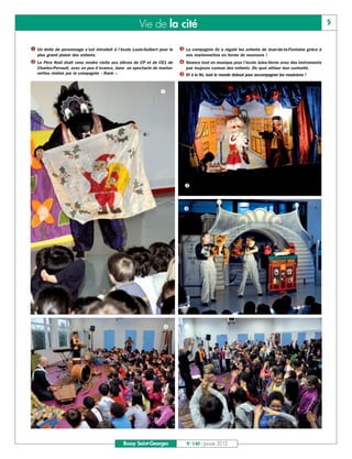 Vie de la cité                                                                               5


å Un drôle de personnage s’est introduit à l’école Louis-Guibert pour le   é La compagnie Oz a régalé les enfants de Jean-de-la-Fontaine grâce à

ç Le Père Noël était venu rendre visite aux élèves de CP et de CE1 de      è Séance tout en musique pour l’école Jules-Verne avec des instruments
   plus grand plaisir des enfants.                                            ses marionnettes en forme de nounours !



                                                                           ê Et à la ﬁn, tout le monde debout pour accompagner les musiciens !
   Charles-Perrault, avec un peu d’avance, dans un spectacle de marion-       pas toujours connus des enfants. De quoi attiser leur curiosité.
   nettes réalisé par la compagnie « Rank ».



                                                                 å




                                                                             ç


                                                                             é




                                                                   è         ê




                                               Bussy Saint-Georges            N° 140 - Janvier 2012
 