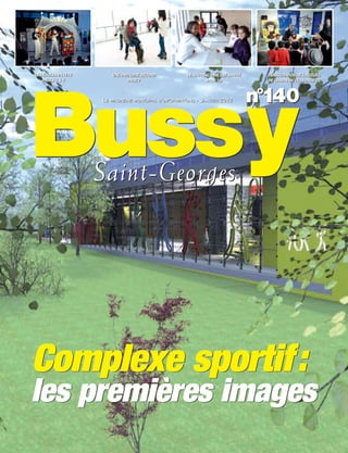 LES ÉCOLES EN FÊTE      UNE PATINOIRE RECORD          LE NOUVEAU CME EST ARRIVÉ     INAUGURATION DE L'ACCUEIL
    PAGES 4 & 5                PAGE 7                          PAGE 18              DE LOISIRS DU CLOS PAGE 21



                                                                                  n°140

Bussy
                     LE MAGAZINE MUNICIPAL D’INFORMATIONS - JANVIER 2012




                     Saint-Georges




Complexe sportif:
les premières images
 