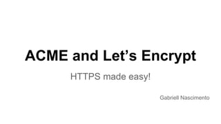 ACME and Let’s Encrypt
HTTPS made easy!
Gabriell Nascimento
 