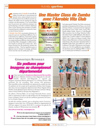 22                                                                   Activités sportives

              onnaissez-vous La Zumba, la nouvelle dis-

     C        cipline à la mode qui va vous permettre de
              muscler ventre, cuisses et fessier avec le sou-
                                                                Une Master Class de Zumba
     rire? La Zumba permet de travailler les muscles car-
     diaques, de tonifier tous les muscles du corps, de
     s’amuser et de décompresser. C'est l'activité idéale
                                                                  avec l’Aerobic Vita Club
     pour les personnes qui souhaitent pratiquer une                                                        Sur le plan sportif, l’Aérobic Vita Club a récemment
     activité physique conviviale et rythmée. Nul besoin                                                    participé au championnat Ile-de-France, avec à la clé
     d’être un bon danseur pour pratiquer la Zumba,                                                         de beaux résultats, et notamment les titre régionaux
     l’essentiel étant de se dépenser, et surtout de s'amu-                                                 décrochés par Lucie Violet (solo), Lenny Olry,
     ser dans la bonne humeur!                                                                              Keysha Adopo, Emilie Doucet et Carla Remadi
     L'Aérobic Vita Club vous propose plusieurs cré-                                                        (Basic poussins), Ines Su Peng, Valentine Callin,
     neaux de cours avec 3 professeurs différents. Face à                                                   Alexandre Voinier, Gaëlle Hellequin, Alice Bonvin,
     la demande de ses adhérents, l’association organise                                                    Emma Olry, Camille Coffinet et léana Brébion
     même une Zumba Master Class le samedi 14 avril                                                         (BMC), les 2es places de Manon Goudal, Aline
     avec quatre professeurs différents, dont la participa-                                                 Maitre et Eloise Tabti (trio), et d’Anne-Lise Bernard,
     tion de Mary Ellen, chorégraphe et célèbre instruc-                                                    Anaïs Fressin, Alice Decuyper, Samantha Farkas et
     teur Zumba. Le principe de la master class : deux                                                      Mathilde Ciulla (CJS), sans oublier la 3e place de
     heures d’activité avec des professeurs mettant une                                                     Guillaume Tcha (solo). Félicitations à tous les gym-
     ambiance de folie... Tous les ingrédients pour se                                                      nastes, avec à la clé la qualification aux champion-
     dépenser tout en s'amusant ! L'avantage : pas besoin                                                   nats de France pour les challenges BMC et CJS et
     d'avoir suivi des cours de zumba pour venir…                                                           aux 1/2 finales pour les fédéraux et nationaux.n




                 GYMNASTIQUE RYTHMIQUE                                                        

          Six podiums pour
       Imagyms au championnat
            départemental
               n franc succès pour le championnat départemental des ensembles

     U         (divisions : Fédérales, Critérium et Inter-Régionale 2) et des indi-
               viduelles (division Inter-Régionale 1) organisé par
     Imagyms, au gymnase Maurice-Herzog les 11 et 12 février. Environ 1500
     personnes ont été accueillies, dont environ 450 gymnastes.
     Huit ensembles et deux individuelles ont représentés les couleurs du club.
     Six podiums ont été conquis par les gymnastes de Bussy Saint-Georges,
     dont deux titres de championne départementale (Flavie Dagand, Donia
     Ibrahim, Enola Michard, Justine Patouret en division Critérium 4 Benja-
     mines et Sonia Chaïeb en division Inter-Régionale 1).
     Par ailleurs, Owenna Paller, 12e en Coupe Nationale Avenir, rejoint
     l’élite et représentera le club et la ville de Bussy lors des championnats de
     France (catégorie Avenir) au côté des meilleures gymnastes de France,
                                                                                                                                                           
     les 9 et 10 juin à Nantes.
     Au-delà des résultats sportifs, pour sa deuxième année d’existence,
     Imagyms se porte bien, avec 133 licenciés (effectif en augmentation de
     24% par rapport à la saison 2010-2011) et prépare son gala de fin
     d’année, où plus de 500 personnes sont attendues. n
     Plus d’infos sur le site http://www.imagyms.com

                      Et d’un titre départemental pour Imagyms avec les benjamines

                …Et de deux titres grâce à Sonia Chaieb en division Inter-Régionale 1.
                                                                en division Criterium 4…


          Quant à Owenna Paller, elle s’est qualifiée pour les championnats de France,
                                                                dans la catégorie Avenir.



                                                        Bussy Saint-Georges                 N° 142 - Mars 2012
 