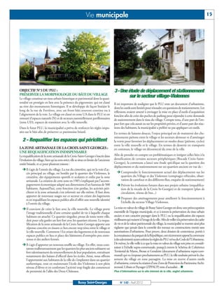 Vie municipale                                                                                                          15




OBJECTIF N°3 DU PLU :                                                                   3 - Une étude de déplacement et stationnement
PRÉSERVER LA MORPHOLOGIE DU BÂTI DU VILLAGE
Le village constitue un tissu urbain historique et patrimonial dont la quasi-
                                                                                                sur le secteur village-Violennes
totalité est protégée en lien avec la présence du pigeonnier, qui est classé            Il est important de souligner que le PLU reste un document d’urbanisme,
au titre des monuments historiques. Il se développe de façon linéaire le                dont les outils sont limités pour résoudre ces questions de stationnement. Les
long de la rue de Ferrières, avec un front bâti souvent continu ou à                    réflexions avaient amené à envisager la mise en place d’outils d’acquisition
l’alignement de la voie. Le village est classé en zone UA dans le PLU et est            foncière afin de créer des poches de parking pour répondre à cette demande
entouré d’espaces naturels (N) et de secteurs essentiellement pavillonnaires            de stationnement dans le tissu du village. Compte tenu, d’une part de l’im-
(zone UD), espaces de transition avec la ville nouvelle.                                pact fort que cela aurait eu sur les propriétés privées, et d’autre part des réac-
Dans le futur PLU, la municipalité a prévu de renforcer les règles impo-                tions des habitants, la municipalité a préféré ne pas appliquer ces outils.
sées sur le bâti afin de préserver ce patrimoine briard.                                En termes de liaisons douces, l’enjeu principal est de maintenir des che-
                                                                                        minements piétons entre le village et les secteurs alentour et d’aménager
  2 - Requalifier les espaces qui périclitent                                           la voirie pour favoriser les déplacements en modes doux (piétons, cycles)
                                                                                        entre la ville nouvelle et le village. En termes de desserte en transports
LA ZONE ARTISANALE DE LA CROIX-SAINT-GEORGES :                                          en commun, le village est déconnecté du reste de la ville.
UNE REQUALIFICATION INDISPENSABLE
La requalification de la zone artisanale de la Croix-Saint-Georges s’inscrit dans       Afin de prendre en compte ces problématiques et intégrer celles liées à la
l’évolution du village, bien qu’au sens strict, elle se situe en limite de l’ancienne   densification de certains secteurs périphériques (Rocade Croix-Saint-
entité briarde, et ce pour plusieurs raisons :                                          Georges), la commune a lancé une étude spécifique sur la question des
  ËIl s’agit de l’entrée du village. La rue du cimetière, qui est la voie d’ac-
                                                                                        déplacements et du stationnement sur ses quartiers anciens en vue de :
   cès principal au village, est bordée par le quartier des Violennes, le                 ËComprendre le fonctionnement actuel des déplacements sur les
   cimetière, des équipements sportifs et scolaires et enfin par la zone                   quartiers du Village et des Violennes (comptages véhicules, obser-
   artisanale. La création de cette zone en 1985 s’expliquait par l’accom-                 vation de carrefour et des différents flux, enquête de stationnement)
   pagnement économique adapté aux dimensions d’un hameau de 500                          ËPrévoir les évolutions futures dues aux projets urbains (requalifica-
   habitants. Aujourd’hui, cette fonction s’est perdue, les activités péri-                tion de la rocade de la Croix-St-Georges) et de transport (plan de
   clitent et la zone artisanale s’est refermée sur elle-même. Il faut donc                circulation, réseau de bus...)
                                                                                          ËProposer des aménagements pour améliorer le fonctionnement à
   apporter de nouveaux usages sur ce secteur en créant des logements
   et en requalifiant les espaces publics afin d’offrir une nouvelle identité
   à l’entrée du village.                                                                  l’échelle du secteur Village-Violennes.

  Ë Il convient de créer le lien avec la ville nouvelle. Le village porte               La mise en valeur du village de Bussy Saint-Georges est donc une préoccupation
    l’image traditionnelle d’une certaine qualité de vie à laquelle chaque              essentielle de l’équipe municipale, et ce à travers la préservation du tissu urbain
    habitant est attaché. Ce quartier singulier, proue de toute notre ville,            ancien et son caractère paysager dans le PLU, ou la requalification des espaces
    doit pour cela garder un lien fort avec les quartiers récents. La requa-            vieillissants qui nuisent à l’image de la ville. Afin de veiller à la préservation du cadre
    lification de la zone artisanale de la Croix-Saint-Georges apporte une              de vie et de la valeur patrimoniale du village, la municipalité se montre ainsi plus
    réponse concrète en tissant ce lien encore trop ténu entre le village et            vigilante que jamais dans le contrôle des travaux ou constructions menés sans
    la ville nouvelle. Comment ? En créant des logements et de nouveaux                 autorisations d’urbanisme. Pour preuve, deux dossiers de contentieux, portés à
    espaces publics en lieu et place des bâtiments d’entrepôts peu entre-               la connaissance du parquet de la République, ont récemment opposé la commune
    tenus et des ateliers fermés.                                                       à des administrés ayant enfreint les règles du PLU et/ou du Code de l’Urbanisme.
  ËIl s’agit d’apporter un nouveau souffle au village. En effet, nous cons-             De même, la ville veille à ce que la mise en valeur du village soit prise en considé-
   tatons malheureusement que les quartiers les plus anciens subissent un               ration à l’échelle supra-communale, puisqu’à travers le Schéma de Cohérence
   fort ralentissement du renouvellement de leur population, entraînant                 Territorial de Marne, Brosse et Gondoire (document d’urbanisme supra-com-
   notamment des baisses d’effectif dans les écoles. Ainsi, nous offrons                munal) qui va s’imposer prochainement au PLU, la ville souhaite prévoir le clas-
   l’opportunité aux habitants de la ville de s’implanter dans un quartier              sement du village en zone paysagère. La mise en œuvre d’autres outils
   authentique, tout en maintenant l’école des Violennes à son plein                    d’urbanisme, comme la création d’une Zone de Protection du Patrimoine Archi-
   niveau d’élèves et en confortant l’activité trop fragile des commerces               tectural, Urbain et Paysager (ZPPAUP) reste d’actualité…n
   de proximité de l’allée des Deux-Châteaux.                                           Plus d’informations sur le site internet de la ville, onglet urbanisme.



                                                       Bussy Saint-Georges                    N° 143 - Avril 2012
 