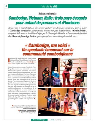 4                                                                    Vie de la cité

                                                                 Saison culturelle
    Cambodge, Vietnam, Italie : trois pays évoqués
       pour autant de parcours et d’horizons
    Retour sur 3 manifestations du service culturel ces dernières semaines, avec la pièce
    «Cambodge, me voici !», écrite et mise en scène par Jean-Baptiste Phou, «Grain de riz»,
    un spectacle de danse et de théâtre d’objets par la Compagnie Virevolte, et l’ouverture des festivités
    des 10 ans du jumelage italien, qui se poursuivent tout au long du mois de mai…



                                       « Cambodge, me voici »
                                Un spectacle émouvant sur la
                                communauté cambodgienne
                                                                 å
       nterprétée par Sonadie San, Ravie Khing, Roshane

    I  Saidnattar, Roat Marie Chaya et Jean-Baptiste
       Phou le vendredi 30 mars, « Cambodge me
    voici » a ému le public de la salle Maurice-Koehl.

    Quatre femmes se retrouvent au Consulat du Cam-
    bodge. De cette rencontre fortuite naît un échange
    haletant : elles s’opposent, se déchirent, mais aussi s’a-
    musent de leurs expériences d’intégration, de la rela-
    tion à leur terre d’origine et à leur pays d’adoption.
    Dans un concentré d’émotions, d’espoirs et d’hu-
    mour, l’auteur, issu lui-même d’une famille cambod-
    gienne, dresse pour la première fois au théâtre le
    portrait d’une communauté à l’apparence discrète et
    paisible. Ces mots, ces maux ont résonné dans l’esprit
    et le cœur du public. A tel point que les spectateurs se
    sont levés pour ovationner des comédiens qui ont su
    traduire pudiquement les contradictions de la
    diaspora cambodgienne. Les acteurs ont été profon-
    dément émus de cette reconnaissance, à la fois du sujet
    traité, mais aussi de l’interprétation qui en a été faite.
    Le metteur en scène, Jean-Baptiste Phou, s’est quant
    à lui rendu disponible à l’issue de la représentation
    pour échanger avec le public avide de questions. n



            å Les quatre comédiennes ont parfaitement
          restitué le quotidien de nombreuses personnes
                                 d’origine cambodgienne.

                         ç A l’issue de la représentation,
                                                                 ç
                         les spectateurs les ont d’ailleurs
                             chaleureusement applaudies.




                                                        Bussy Saint-Georges   N° 143 - Avril 2012
 
