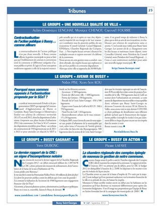 Tribunes                                                                                               25


                               LE GROUPE « UNE NOUVELLE QUALITÉ DE VILLE »
                         Aubin-Dominique LENGHAT, Monique CHENOT, Gwenaël FOURRE
Contractualisation                                           pale actuelle qui vit et opère en vase clos, dépen-       tants, il est grand temps de redonner à Bussy la
                                                             sant la majorité de son énergie et de ‘nos’ ressour-      place qui se doit au sein de son écosystème, en réta-
de l’action publique à Bussy…                                ces à combattre tous les pouvoirs publics de son          blissant une relation de coopération saine et
comme ailleurs                                               écosystème (Conseil Général, Conseil Régional,            sereine. C’est la seule issue viable pour Bussy Saint
                                                             EPAMarne, Chambre Régionale des Comptes,                  Georges. Les acteurs clé de ce changement sont
      a contractualisation de l’action publique              Etat…). Nos impôts locaux servant à financer les          les élus locaux et nationaux (notre député, notre

L     n’est pas chose nouvelle. A Bussy comme
      ailleurs, la gestion municipale ne peut se faire
que par l’établissement de contrats et conventions
                                                             multiples avocats et experts œuvrant à la défense
                                                             de la commune.
                                                             Nous savons où cette gestion nous a conduit : une
                                                                                                                       Conseiller Général, notre Président du Conseil
                                                                                                                       Général, notre Président du Conseil Régional…).
                                                                                                                       Ceux-ci sont entièrement mobilisés pour aider
entre la commune et différentes catégories d’ac-             dette abyssale, des impôts locaux qui explosent et        une nouvelle équipe municipale. n
teurs publics et privés. Il s’agit ici d’une conception      des services publics en constante dégradation.
totalement opposée à celle de la majorité munici-            Alors que notre ville se rapproche des 30 000 habi-                http://www.bussyps.com/


                                                       LE GROUPE « AVENIR DE BUSSY »
                                                           Nabia PISI, Xuan-Son KOU
Pourquoi nous sommes                                         fonde sur les éléments suivants :                         alors que les riverains regroupés au sein de l’associa-
                                                               - Sycomore : 4 500 logements.                           tion AVB ont déjà fort à faire contre les projets d’im-
opposés à l’urbanisation                                       - Entrée de ville/centre ville : 1 600 logements.       meubles de la ville, 550 logements dans le Golf, un
proposée par le SCoT ?                                         - Ferme du Génitoy : 350 logements.                     secteur dont l’urbanisation est terminée, ce sont
                                                               - Rocade de la Croix Saint-Georges : 450 à 500          autant de dispositions inconcevables et inacceptables
      e syndicat intercommunal d’étude et de pro-              logements.                                              Ainsi, refusant que Bussy Saint-Georges ne

L     grammation (SIEP) qui regroupe la Commu-
      nauté d’Agglomération de Marne et
Gondoire, Bussy Saint-Georges et Montévrain a
                                                               - Espace entre l’ouest du Golf et la RD 35 : 500 à
                                                               550 logements.
                                                               - Nord Est du Golf : 120 logements.
                                                                                                                       devienne l’exutoire du secteur III de Marne-la-
                                                                                                                       Vallée, nous avons voté en juin dernier CONTRE
                                                                                                                       ce choix politique de densification sans réflexion
finalisé son schéma de cohérence territoriale                  - Renouvellement urbain sur le tissu existant :         globale sachant que le financement des équipe-
(SCoT) en avril 2012, dont les dispositions d’urba-            15 à 20 logements.                                      ments publics (exemple les écoles) n’est pas claire-
nisme s’imposent aux plans locaux d’urbanisme                Or depuis 2005, nous n’avons de cesse de nous oppo-       ment défini et risque de peser encore sur nos impôts
(PLU) des communes. En l’état, le SCoT contient              ser aux projets d’urbanisme de la municipalité qui        dans les années à venir.
des dispositions mortifères pour Bussy : un rythme           vont, selon nous, à l’encontre de l’intérêt général,      Bonne rentrée à tous. n
de constructions de 550 logements par an de 2011             c’est-à-dire du bien-être des Buxangeorgiens. 500
à 2023 et pour atteindre cet objectif, le SIEP se            logements dans le secteur de la Croix Saint-Georges                  Avenirdebussy.free.fr


          LE GROUPE « BUSSY GAGNANT »                                                              LE GROUPE « BUSSY EN ACTION »
                  Yann DUBOSC                                                                                           Pierre LAFAYE
Le dernier rapport de la CRC :                                                             La chambre régionale des comptes épingle
un signe d’incompétence notoire                                                            de nouveau la gestion de notre commune.
            ous venons de recevoir le dernier rapport de la Chambre Régionale                       omme chaque année le préfet a saisi la Chambre régionale des Comptes

N           des Comptes 2012 : un déficit structurel édifiant de 2 209 047€
            La CRC a donc présenté des mesures de redressement, dont l’annu-
lation de la baisse de la taxe d’habitation de 5%.
                                                                                       .
                                                                                           C        (CRC) afin d’ examiner les comptes de la commune. Le rapport est sévère.
                                                                                                    Si l’exercice 2011 ne présente pas de déficit, pour la CRC le budget
                                                                                           2012 est déséquilibré à hauteur de 2, 2M€: les dépenses et les recettes n’ont
J’avais prédit cette Berezina !                                                            pas été évaluées de façon sincère.
Je me suis élevé contre les Partenariats Publics Privés : 60 millions de dette de plus !   La Chambre remet en cause de la baisse d’impôts de 5% votée par la majo-
J’ai alerté les pouvoirs publics contre les déficits qui n’ont cessé de grandir !          rité. J’avais indiqué qu’il me paraissait audacieux vue la situation financière de
J’ai contesté la réalisation du Sycomore de 4500 logements sans engagement                 la ville et en période de cris,e de baisser les impôts.
financier clair de l’Etat !                                                                Monsieur le Maire semble vouloir ouvrir un débat avec les habitants sur les
A la rentrée, je lancerai plusieurs actions, administratives, juridiques et politiques.    prestations qu’il faut diminuer ou maintenir différemment pour opérer des
Bussy est à tous et, ensemble, faisons le Bussy de demain ! n                              économies budgétaires. S’est-il l rangé aux propositions que l’équipe de Bussy
                                                                                           en Action formulait lors de la campagne des municipales de 2008 ? n
 www.yanndubosc.com / yanndubosc-bussygagnant@gmx.fr                                                                www.bussyenaction.fr

                                                         Bussy Saint-Georges                N° 147 - Septembre 2012
 