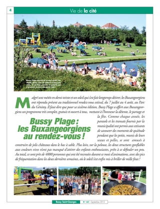 4                                                              Vie de la cité




             Bussy Plage résumé en un seul cliché : far-
             niente, danse, jeux de sable et autres acti-
             vités, et au final parents et enfants qui
             s’amusent comme des petits fous !




                  algré une météo en demi-teinte et un soleil qui s’est fait longtemps désirer, les Buxangeorgiens

    M             ont répondu présent au traditionnel rendez-vous estival, du 7 juillet au 4 août, au Parc
                  du Génitoy. Il faut dire que pour sa sixième édition, Bussy Plage a offert aux Buxangeor-
    giens un programme très complet, gratuit et ouvert à tous, mettant à l’honneur la détente, le partage et
                                                                           la fête. Comme chaque année, les
         Bussy Plage :                                                     parasols et les transats fournis par la
                                                                           municipalité ont permis aux estivants
     les Buxangeorgiens                                                    de savourer des moments de quiétude
       au rendez-vous !                                                    pendant que les petits, munis de leurs
                                                                           seaux et pelles, se sont amusés à
    construire de jolis châteaux dans le bac à sable. Plus loin, sur la pelouse, les deux structures gonflables
    aux couleurs vives n’ont pas manqué d’attirer des enfants enthousiastes, prêts à se défouler un peu.
    Au total, ce sont près de 4000 personnes qui ont été recensées durant ce mois d’animations, avec des pics
    de fréquentation dans les deux dernières semaines, où le soleil s’est enfin mis à briller de mille feux !

                                                                                                           




                                                  Bussy Saint-Georges   N° 147 - Septembre 2012
 