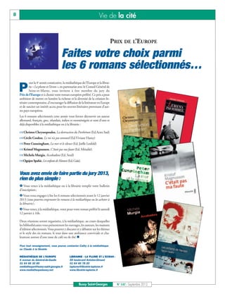 8                                                                        Vie de la cité


                                                                                      PRIX DE L’EUROPE

                                        Faites votre choix parmi
                                        les 6 romans sélectionnés…
             our la 4e année consécutive, la médiathèque de l’Europe et la librai-

    P        rie « La plume et l’écran », en partenariat avec le Conseil Général de
             Seine-et-Marne, vous invitent à être membre du jury du
    Prix de l’Europe et à choisir votre roman européen préféré. Ce prix a pour
    ambition de mettre en lumière la richesse et la diversité de la création lit-
    téraire contemporaine, d'encourager la diffusion de la littérature en Europe
    et de susciter un intérêt accru pour les œuvres littéraires provenant d’aut-
    res pays européens.
    Les 6 romans sélectionnés cette année vous feront découvrir un auteur
    allemand, français, grec, irlandais, italien et monténégrin et sont d’ores et
    déjà disponibles à la médiathèque ou à la librairie :

    ñ Christos Chryssopoulos, La destruction du Parthénon (Ed.Actes Sud)
    ñ Cécile Coulon, Le roi n’a pas sommeil (Ed.Viviane Hamy)
    ñ Peter Cunningham, La mer et le silence (Ed. Joëlle Losfeld)
    ñ Kristof Magnusson, C’était pas ma faute (Ed. Métailié)
    ñ Michela Murgia, Accabadora (Ed. Seuil)
    ñOgnjen Spahic, Les enfants de Hansen (Ed. Gaïa).


    Vous avez envie de faire partie du jury 2013,
    rien de plus simple :
     Vous venez à la médiathèque ou à la librairie remplir votre bulletin
    d’inscription;
     Vous vous engagez à lire les 6 romans sélectionnés avant le 12 janvier
    2013 (vous pourrez emprunter les romans à la médiathèque ou les acheter à
    la librairie);
    Vous venez, à la médiathèque, voter pour votre roman préféré le samedi
    12 janvier à 16h.

    Deux réunions seront organisées, à la médiathèque, au cours desquelles
    les bibliothécaires vous présenteront les ouvrages, les auteurs, les maisons
    d’édition sélectionnés. Vous pourrez y discuter et y débattre sur les thèmes
    et le style des six romans, le tout dans une ambiance conviviale et cha-
    leureuse autour d’une tasse de café ou de thé.n

    Pour tout renseignement, vous pouvez contacter Cathy à la médiathèque
    ou Claude à la librairie

    MÉDIATHÈQUE DE L’EUROPE                    LIBRAIRIE « LA PLUME ET L’ECRAN »
    6 avenue du Général-de-Gaulle              59 boulevard Antoine-Giroust
    01 64 66 30 85                             01 64 66 78 20
    mediatheque@bussy-saint-georges.fr         laplume@librairie-laplume.fr
    www.mediathequebussy.net                   www.librairie-laplume.fr




                                                       Bussy Saint-Georges              N° 147 - Septembre 2012
 