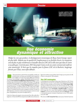10                                                                                       Dossier

                                                                                                                                             Le groupe américain Costco
                                                                                                                                             implantera à Bussy son premier
                                                                                                                                             magasin en Europe, au coeur d'un
                                                                                                                                             centre commercial de quelque
                                                                                                                                             32000 m² tourné vers les loisirs.




                                   Une économie
                               dynamique et attractive
        Malgré la crise qui perdure, le développement économique de Bussy Saint-Georges repart
        de plus belle. Séduites par la qualité de l’emplacement et ses facilités d’accès, les entreprises
        sont de plus en plus nombreuses à s’installer dans les ZAC de la ville ainsi que dans le centre
        et au pôle gare. L’arrivée pour 2015 du projet Costco et de son centre commercial confirme
        cette attractivité. Si bien que les enquêtes pour la future ZAC de la Rucherie, longtemps
        freinées par l’État, vont enfin débuter.


     ¢
                    « Nous sommes dans un cadre très beau et très agréable, nos ateliers sont   lignent les nombreux atouts de Bussy Saint-Georges, qui ont permis à la ville
                    en lumière du jour, nos bureaux avec des fenêtres, bref nous apprécions     d’attirer à ce jour près de 1500 entreprises.
                    notre installation au sein de la ZAC Gustave-Eiffel et avons l’intention
     de continuer à nous y développer », explique Gilles Beddok, chef du service tech-
     nique du Centre technique de la Bibliothèque Nationale de France. Ce centre,
                                                                                                Des ZAC aménagées
                                                                                                Le développement économique de Bussy passe d’abord par ses ZAC (Zones
     le seul de ce type en France pour la BNF, implanté à Bussy depuis 1996, regroupe
                                                                                                d’Aménagement Concerté). Ces procédures d’aménagement permettent de
     aujourd’hui le site de stockage, de conservation, mais aussi de restauration et de
                                                                                                définir les activités attendues sur leur territoire. Ainsi, la ZAC Gustave-Eiffel,
     numérisation de la BNF, ainsi que le Centre Technique du Livre. Il emploie une
                                                                                                qui longe sur 80 hectares l’autoroute A4, à l’Est de l’entrée de ville, accueille
     centaine de personnes. « Les liaisons routières avec notre maison mère, la biblio-
                                                                                                principalement des grandes entreprises et des entrepôts logistiques. Plusieurs
     thèque François-Mitterrand située à l’entrée Est de Paris, sont faciles grâce à l’auto-
                                                                                                leaders mondiaux, comme Air Liquide ou Fuji Film Graphic, s’y sont instal-
     route A4. Le seul bémol concerne la venue en transports en commun, car même si le
                                                                                                lés de longue date. On y trouve aussi la plateforme logistique des Galeries
     RER A fonctionne correctement, la desserte de bus entre la gare et notre site est insuf-
                                                                                                Lafayette ou encore le centre de stockage du cybermarché Houra.fr. Au total,
     fisante. Mais globalement, nous sommes très satisfaits d’être ici. ».
                                                                                                ce sont près de quarante entreprises, représentant environ 3500 emplois,
                                                                                                sur la ZAC Eiffel.
     Cadre de vie, liaisons de transports, mais aussi attrait d’une ville en plein déve-
     loppement : à l’instar de la BNF, les entrepreneurs installés sur la commune sou-          Plus récente, la ZAC Léonard-de-Vinci, située aussi au Nord de l’autoroute


                                                             Bussy Saint-Georges                  N° 148 - Octobre 2012
 