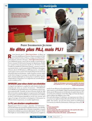 16                                                                       Vie municipale

            Grâce à la labellisation Information Jeu-
            nesse, le P.I.J. de Bussy a pu étoffer sa
            base documentaire avec Actuel CIDJ,
            une référence dans ce domaine.




                                 POINT INFORMATION JEUNESSE
        Ne dites plus PAJ, mais PIJ !
               entrée heureuse pour le « Point Astuces Jeunes » de Bussy, qui

     R        vient d’être labellisé par la Direction Départementale de la Cohé-
              sion Sociale de la Seine-et-Marne, et intègre ainsi le Réseau Infor-
     mation Jeunesse national en devenant « Point Information Jeunesse ».
     Cette labellisation permet, outre le fait de travailler en partenariat avec
     d’autres structures IJ (Information Jeunesse) du département, d’étoffer
     par exemple la base documentaire du PIJ avec ACTUEL C.I.D.J.
     Véritable encyclopédie de l’Information Jeunesse, commune à toutes les
     structures du réseau, cet outil comprend plus de 300 dossiers thématiques,
     références, plus de 40 000 adresses et 8000 sites internet. Accessible en
     version papier et aussi en version web, Actuel CIDJ permet de trouver des
     informations dans tous les domaines : études, formation continue, emploi
     et jobs, loisirs, étranger et vie pratique (vie quotidienne, logement, santé,
     droits, personnes handicapées ou encore projets et initiatives). Elément
     indispensable de l’information, il est à disposition de l’ensemble des per-
     sonnes se rendant au P.I.J.

                                                                                                         Toutes les thématiques concernant le quotidien des jeunes
     INFORIZON : pour mieux choisir son orientation                                                     sont abordées au P.I.J., qui a accueilli depuis son ouverture
                                                                                                                                             environ 300 personnes.
     Un logiciel vient également compléter les outils destinés à faciliter les
     recherches des jeunes en matière d’orientation : INFORIZON.
                                                                                         travail et le suivi effectués par les professionnels de ces différentes institutions,
     Ce CD-ROM est un outil d’information sur les professions et de pré-orien-
                                                                                         mais en aucun cas ne les remplace. Depuis l’ouverture de la structure en avril
     tation professionnelle. Il possède une base de données de plus de 1000
                                                                                         dernier, près de 300 personnes ont été informées, de manière directe (au P        .I.J.
     fiches sur les métiers et propose également un questionnaire d’intérêt scindé
                                                                                         ou sur des actions extérieures comme Bussy Plage et le Forum des Associa-
     en deux parties, qui permet de réfléchir sur son orientation et/ou d’affiner
                                                                                         tions) et indirecte (par téléphone et par e-mail).
     ses choix. La documentation disponible au sein de cette structure, qu’il
                                                                                         Des outils informatiques (3 ordinateurs, une imprimante noir et blanc et
     s’agisse d’ouvrages, de brochures et de plaquettes d’information sur
                                                                                         un scanner) sont également disponibles afin de faciliter les démarches du
     différents thèmes ou partenaires, est actualisée régulièrement.
                                                                                         public. Pour résumer : que vous soyez jeunes, parents ou professionnels
                                                                                         et si vous êtes à la recherche d’informations, n’hésitez pas à venir au P !n  .I.J
     Le PIJ, une structure complémentaire
     Rappelons que le P.I.J est un espace « généraliste » de l’information :             P.I.J
                                                                                         6, avenue Jacques-Cartier
     toutes les thématiques qui concernent le quotidien des jeunes y sont abordées.
                                                                                         Tél : 01 60 35 12 92
     La structure n’est pas spécialisée dans un domaine en particulier et n’a pas la     Ouvert le mardi de 15h à 19h, le mercredi de 14h à 19h, le jeudi de 16h à 18h, le
     prétention de se substituer aux partenaires déjà existants, tels que le C.I.O, le   vendredi de 15h30 à 19h, le samedi de 10h à 13h.
     Pôle Emploi ou encore la Mission locale. Le P permet de compléter le
                                                       .I.J                              Possibilités de RV par mail à cette adresse : pij.bussy@focel.net


                                                         Bussy Saint-Georges                N° 148 - Octobre 2012
 