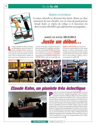 6                                                                    Vie de la cité

                                                                                  SAISON CULTURELLE
                                                  La saison culturelle est désormais bien lancée. Retour sur deux
                                                  évènements du mois d’octobre, avec la venue du grand pianiste
                                                   Claude Kahn en l’église du village et le lancement des
                                                   Bar(s) en Scène 2012/2013, qui confirment leur succès populaire…



                                                                         BAR(S) EN SCENE                      2012/2013
                                                                   Juste un début…
           a saison musiques actuelles a été décla-      soutenir, encourager et découvrir des grou-         MARIE et ROSELINE et ses musiciens.

    L     rée officiellement ouverte le samedi 13
          octobre au Duplex Café. Le succès ren-
    contré l’année dernière ne s’est pas démenti
                                                         pes de musiques aux sensibilités éclectiques :
                                                         du rock avec le groupe YONHI, de la chan-
                                                         son et du blues avec Lionel LUMBROSO,
                                                                                                             A l’issue de ce premier Bar(s) en Scène, quatre
                                                                                                             groupes de Bussy Saint-Georges seront
                                                                                                             coachés par des professionnels des musiques
    à l’occasion de ce premier rendez-vous de la         de la variété internationale avec LAUREN,           actuelles. Beaucoup d’autres dates, d’autres
    saison. Plus de 130 personnes, familles ou           du pop/rock avec les VELVET NIGHT et les            lieux, d’autres groupes...Affaire à suivre :
    amis, mais avant tout mélomanes, sont venus          STEAK FIVE et enfin de la pop/folk avec             ouvrez grand vos oreilles ! n




        Claude Kahn, un pianiste très éclectique
                                                                                           ianiste de renommée internationale, Claude KAHN est aussi un

                                                                                 P         immense concertiste. Le public buxangeorgien a pu le constater le
                                                                                           dimanche 21 octobre en l’église du village. Son jeu d’une souplesse
                                                                                  inimitable et d’une ingéniosité incroyable font de ce virtuose du piano un
                                                                                  artiste de référence qui passe les années, les époques et les modes en se réin-
                                                                                  ventant à chaque note. Reconnu dans le monde pour ses interprétations
                                                                                  de la musique romantique et de la musique française, Claude Kahn est éga-
                                                                                  lement un spécialiste de l’oeuvre de Frédéric Chopin. Lors de ce concert
                                                                                  exceptionnel, il a interprété un large répertoire allant de Debussy à Fauré,
                                                                                  de Ravel à Chopin, pour le plus grand plaisir d’un public venu en nombre.
                                                                                  Précocement glorieux grâce à ses prestations victorieuses, dès l'âge de quinze
                                                                                  ans, aux prix internationaux de Genève, Naples et Budapest (Prix de la
                                                                                  meilleure interprétation de la Campanella lors du concours Franz Liszt en
                                                                                  1956), Claude Kahn est aussi connu du grand public pour le célèbre
                                                                                  concours qui porte son nom. n


                                                      Bussy Saint-Georges          N° 149 - Novembre 2012
 
