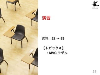 演習
資料：22 ～ 29
【トピックス】
• MVC モデル
21
 