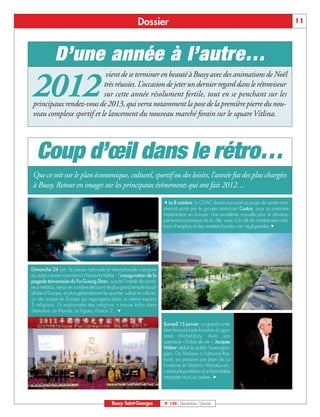 Dossier                                                                          11




             D’une année à l’autre…
                           vient de se terminer en beauté à Bussy avec des animations de Noël

2012                      très réussies. L’occasion de jeter un dernier regard dans le rétroviseur
                          sur cette année résolument fertile, tout en se penchant sur les
principaux rendez-vous de 2013, qui verra notamment la pose de la première pierre du nou-
veau complexe sportif et le lancement du nouveau marché forain sur le square Vitlina.




   Coup d’œil dans le rétro…
Que ce soit sur le plan économique, culturel, sportif ou des loisirs, l’année fut des plus chargées
à Bussy. Retour en images sur les principaux évènements qui ont fait 2012…

                                                                         É Le 8 octobre, la CDAC donne son aval au projet de centre com-
                                                                         mercial porté par le groupe américain Costco, pour sa première
                                                                         implantation en Europe. Une excellente nouvelle pour le dévelop-
                                                                         pement économique de la ville, avec à la clé de nombreuses créa-
                                                                         tions d’emplois et des rentrées fiscales non négligeables.Ç




Dimanche 24 juin, la presse nationale et internationale s’empare
du sujet comme rarement à Marne-la-Vallée : l’inauguration de la
pagode taïwanaise du Fo Guang Shan, suscite l’intérêt de nomb-
reux médias, venus en nombre découvrir le plus grand temple boud-
dhiste d’Europe, et plus généralement le quartier cultuel et culturel,
un site unique en Europe qui regroupera dans un même espace
5 religions. L’« esplanade des religions » trouve écho dans
Libération, Le Monde, Le Figaro, France 2…Ç

                                                                         Samedi 15 janvier, un grand comé-
                                                                         dien français foule la scène du gym-
                                                                         nase Michel-Jazy. Avec son
                                                                         spectacle « Eclats de vie », Jacques
                                                                         Weber séduit le public buxangeor-
                                                                         gien. De Molière à Edmond Ros-
                                                                         tand, en passant par Jean de La
                                                                         Fontaine et Vladimir Maïakovski,
                                                                         c'est tout le panthéon d'un formidable
                                                                         interprète réuni sur scène. Ñ




                                             Bussy Saint-Georges         N° 150 - Décembre / Janvier
 