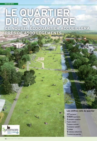 DOSSIER




LE QUARTIER
DU SYCOMORE
CE NOUVEL ÉCOQUARTIER ACCUEILLERA
PRÈS DE 4500 LOGEMENTS




                                        Les chiffres clefs du quartier
                                        117 hectares
                                        4 500 logements
                                        3 groupes scolaires
                                        1 parc urbain
                                        1 espace culturel
                                        1 complexe sportif
                                        1 collège
                                        2 crèches collectives
                                        1 maison de quartier

14   I   BUSSY MAG N° 152 - MARS 2013
 