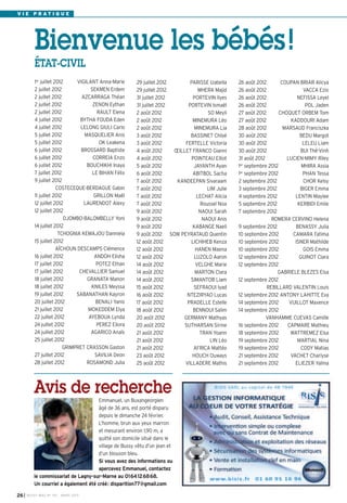 V I E P R AT I Q U E




           Bienvenue les bébés !
           ÉTAT-CIVIL
           1er juillet 2012     VIGILANT Anna-Marie     29 juillet 2012       PARISSE Izabella   26 août 2012        COUPAN BRIAR Alicya
           2 juillet 2012             SEKMEN Erdem      29 juillet 2012           MHERA Majid    26 août 2012                  VACCA Ezio
           2 juillet 2012         AZCARRAGA Théan       31 juillet 2012        PORTEVIN Ilyes    26 août 2012               NEFISSA Leyel
           2 juillet 2012              ZENON Eythan     31 juillet 2012      PORTEVIN Ismaël     26 août 2012                   POL Jaden
           2 juillet 2012                RAULT Elena    2 août 2012                   SO Meyli   27 août 2012       CHOQUET ORBEM Tom
           4 juillet 2012        BYTHA FOUDA Eden       2 août 2012            MINEMURA Léo      27 août 2012            KADDOURI Adam
           4 juillet 2012        LELONG GIULI Carlo     2 août 2012             MINEMURA Lia     28 août 2012         MARSAUD Franciszka
           5 juillet 2012          MASQUELIER Anis      3 août 2012           BASSINET Chloé     30 août 2012                BEDU Margot
           5 juillet 2012                 OK Leakena    3 août 2012         FERTELLE Victoria    30 août 2012                  LELEU Liam
           6 juillet 2012         BROSSARD Baptiste     4 août 2012     ŒILLET FRANCO Gianni     30 août 2012                BUI Thê-Vinh
           6 juillet 2012              CORREIA Enzo     4 août 2012           POINTEAU Elliot    31 août 2012          LUCIEN-MIMY Riley
           6 juillet 2012           BOUCHIKHI Inaya     5 août 2012            JAYANTH Ayan      1er septembre 2012           MHIRA Assia
           7 juillet 2012              LE BIHAN Félix   6 août 2012            ABITBOL Sacha     1er septembre 2012            PHAN Tessa
           9 juillet 2012                               7 août 2012      KANDEEPAN Sivaraam      2 septembre 2012              CHOR Kelsy
                        COSTECEQUE-BERDAGUE Gabin       7 août 2012                  LIM Julie   3 septembre 2012            BIGER Emma
           11 juillet 2012             GRILLON Maël     7 août 2012              LECHAT Alicia   4 septembre 2012          LENTIN Maylee
           12 juillet 2012         LAURENDOT Alexy      7 août 2012                Roussel Noa   5 septembre 2012           KERBIDI Emile
           12 juillet 2012                              9 août 2012               NAOUI Sarah    7 septembre 2012
                           DJOMBO-BALOMBELLY Yoni       9 août 2012                NAOUI Anis                   ROMERA CERVINO Helena
           14 juillet 2012                              9 août 2012            KABANGE Naeli     9 septembre 2012          BENASSY Julia
                         TCHOGNIA KEMAJOU Danniela      9 août 2012 SOW PEYRATAUD Quentin        10 septembre 2012        CAMARA Fatima
           15 juillet 2012                              12 août 2012          LICHIHEB Kenza     10 septembre 2012         ISNER Mathilde
                        AÏCHOUN DESCAMPS Clémence       12 août 2012            HANEN Maena      10 septembre 2012             GOIS Emma
           16 juillet 2012              ANDOH Elisha    12 août 2012            LUZOLO Aaron     12 septembre 2012           GUINOT Clara
           17 juillet 2012               POTEZ Ethan    14 août 2012            VELGHE Marie     12 septembre 2012
           17 juillet 2012       CHEVALLIER Samuel      14 août 2012            MARTON Clara                       GABRIELE BLEZES Elsa
           18 juillet 2012          GRANATA Manon       14 août 2012          SIMANTOB Liam      12 septembre 2012
           18 juillet 2012            KNILES Meyssa     15 août 2012           SEFRAOUI Iyad                  REBILLARD VALENTIN Louis
           19 juillet 2012      SABANATHAN Kayron       16 août 2012         NTEZIRYAO Lucas     12 septembre 2012 ANTONY LAHITTE Eva
           20 juillet 2012              BENALI Yanis    17 août 2012         PRADELLE Estelle    14 septembre 2012      VUILLOT Maxence
           21 juillet 2012           MOKEDDEM Elya      18 août 2012           BENNOUI Salim     14 septembre 2012
           22 juillet 2012           AYEBOUA Lynda      20 août 2012       GERMANY Mathyas                    VANHAMME CUEVAS Camille
           24 juillet 2012               PEREZ Eliora   20 août 2012        SUTHARSAN Sirine     16 septembre 2012     CAPMARE Mathieu
           24 juillet 2012            AGARICO Anaïs     21 août 2012              TRAN Yoann     18 septembre 2012      WATTREMEZ Elsa
           25 juillet 2012                              21 août 2012                   LIN Léo   19 septembre 2012          MARTIAL Nina
                           GRIMPRET CRASSON Gaston      21 août 2012           AFRICA Mattéo     19 septembre 2012            CODY Matias
           27 juillet 2012              SAVILIA Deon    23 août 2012           HOUCH Ouways      21 septembre 2012      VACHET Charlyse
           28 juillet 2012          ROSAMOND Julia      25 août 2012        VILLADERE Mathis     21 septembre 2012         ELIEZER Yaïma




          Avis de recherche
                                      Emmanuel, un Buxangeorgien
                                      âgé de 36 ans, est porté disparu
                                      depuis le dimanche 24 février.
                                      L’homme, brun aux yeux marron
                                      et mesurant environ 1,90 m, a
                                      quitté son domicile situé dans le
                                      village de Bussy vêtu d’un jean et
                                      d’un blouson bleu.
                                      Si vous avez des informations ou
                                      apercevez Emmanuel, contactez
          le commissariat de Lagny-sur-Marne au 0164126868.
          Un courriel a également été créé: disparition77@gmail.com

26 I   BUSSY MAG N° 152 - MARS 201 3
 
