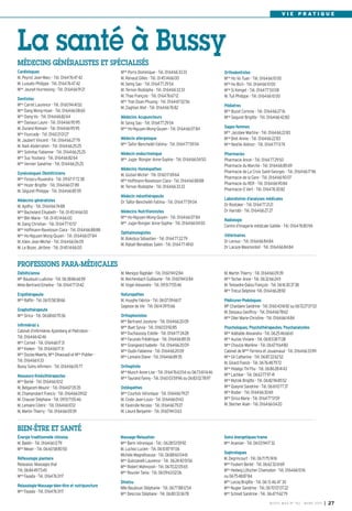 V I E P R AT I Q U E




La santé à Bussy
MÉDECINS GÉNÉRALISTES ET SPÉCIALISÉS
Cardiologues                                       Mme Porro Dominique - Tél. 0164663333                 Orthodontistes
M. Peyrot Jean-Marc - Tél. 0164764742              M. Renaud Gilles - Tél. 0145146600                    Mme Ho Vo Tuan - Tél. 0164661000
M. Lussato Philippe - Tél. 0164764742              M. Seing Sao - Tél. 0164772954                        Mme Ho Bich - Tél. 0164661000
Mme Jeunet-Hurreesing - Tél. 0164669121            M. Ternon Rodolphe - Tél. 0164663333                  Mme Si Kimget - Tél. 0164775008
                                                   M. Thao François - Tél. 0164766712                    M. Tuil Philippe - Tél. 0164661000
Dentistes
                                                   Mme Tran Doan Phuong - Tél. 0164670256
Mme Carret Laurence - Tél. 0160944102                                                                    Pédiatres
                                                   M. Zaghlan Atef - Tél. 0164667682
Mme Dang Mong-Hoan - Tél. 0164660860                                                                     Mme Buzot Corinne - Tél. 0164662716
Mme Dang-Vo - Tél. 0164668264                      Médecins Acupuncteurs                                 Mme Seguret Brigitte - Tél. 0164664280
Mme Daviaux Laure - Tél. 0164669595                M. Seing Sao - Tél. 0164772954
M. Durand Romain - Tél. 0164669595                 Mme Ho-Nguyen Mong-Quyen - Tél. 0164660784            Sages-femmes
Mme Fourcade - Tél. 0160210127                                                                           Mme Jacobee Martine - Tél. 0164662283
M. Jaubert Vincent - Tél. 0164662779               Médecin allergologue                                  Mme Bret Annie - Tél. 0164662283
M. Naili Abderrahim - Tél. 0164662525              Mme Taifor-Bencheikh Fatima - Tél. 0164775904         Mme Nestile Aliénor - Tél. 0164771374
Mme Solinhac Fabienne - Tél. 0164662525            Médecin endocrinologue                                Pharmacies
Mme Suy Youliana - Tél. 0164668264                 Mme Jugie- Rongier Anne-Sophie - Tél. 0164660450      Pharmacie Ancel - Tél. 0164772950
Mme Vernier Sandrine - Tél. 0164662525                                                                   Pharmacie du Marché - Tél. 0164668569
                                                   Médecins Homéopathes
Gynécologues Obstétriciens                                                                               Pharmacie de La Croix Saint-Georges - Tél. 0164661796
                                                   M. Gozlan Michel - Tél. 0160176964
Mme Forascu Ruxandra - Tél. 0967177238                                                                   Pharmacie de la Gare - Tél. 0164669007
                                                   Mme Hoffmann-Raveloson Clara - Tél. 0164668888
Mme Hozer Brigitte - Tél. 0164660789                                                                     Pharmacie du RER - Tél. 0164669084
                                                   M. Ternon Rodolphe - Tél. 0164663333
M. Séguret Philippe - Tél. 0164668559                                                                    Pharmacie O Vert - Tél. 0164763082
                                                   Médecin mésothérapeute
Médecins généralistes                                                                                    Laboratoires d’analyses médicales
                                                   Dr Taïfor-Bencheikh Fatima - Tél. 0164775904
M. Apithy - Tél. 0164667488                                                                              Dr Rostoker - Tél. 0164772121
Mme Bachelard Elisabeth - Tél. 0145146600          Médecins Nutritionnistes                              Dr Harrabi - Tél. 0164662727
Mme Blin Marie - Tél. 0145146600                   Mme Ho-Nguyen Mong-Quyen - Tél. 0164660784
                                                                                                         Radiologie
M. Dang Christian - Tél. 0164771057                Mme Jugie-Rongier Anne-Sophie - Tél. 0164660450
                                                                                                         Centre d’imagerie médicale Galilée - Tél. 0164768094
Mme Hoffmann-Raveloson Clara - Tél. 0164668888
                                                   Ophtalmologistes
Mme Ho-Nguyen Mong-Quyen - Tél. 0164660784                                                               Vétérinaires
                                                   M. Bokobza Sébastien - Tél. 0164772279
M. Klein Jean-Michel - Tél. 0164660609                                                                   Dr Leroux - Tél. 0164668484
                                                   M. Rabah-Benabbas Salim - Tél. 0164774961
M. Le Bozec Jérôme - Tél. 0145146600                                                                     Dr Lacaze-Masmonteil - Tél. 0164668484


PROFESSIONS PARA-MÉDICALES
Diététicienne                                      M. Menigoz Raphäel - Tél. 0160941284                  M. Martin Thierry - Tél. 0164660939
Mlle Baudouin Ludivine - Tél. 0638866659           M. Reichenbach Guillaume - Tél. 0160941284            Mme Techer Anne - Tél. 0632662411
Mme Bertrand Emeline - Tél. 0164770142             M. Vogel Alexandre - Tél. 0951715546                  M. Teissedre-Dalou François - Tél. 0616303738
                                                                                                         Mme Trécul Delphine -Tél. 0164662892
Ergothérapeute                                     Naturopathes
Mme Raffin - Tél. 0615583866                       M. Huyghe Fabrice - Tél. 0607096617                   Pédicures-Podologues
                                                   Sagesse de Vie - Tél. 0614391566                      Mlle Chardaire Sandrine - Tél. 0160431692 ou 0672270753
Graphothérapeute
                                                                                                         M. Dessaux Geoffroy - Tél. 0164667862
Mme Sirica - Tél. 0668607036                       Orthophonistes
                                                                                                         Mme Olier Marie-Christine - Tél. 0164661484
                                                   Mme Bertrand Jocelyne - Tél. 0164662009
Infirmièr(e) s                                     Melle Buet Sylvia - Tél. 0160039285                   Psychologues, Psychothérapeutes, Psychanalystes
Cabinet d’infirmières Ajzenberg et Pietrobon -     Mme Duchaussoy Estelle - Tél. 0164772428              Mme Adélaïde Alexandra - Tél. 0625466661
Tél. 0164664246                                    Mme Facundo Frédérique - Tél. 0164668935              Mme Auzias Viviane - Tél. 0683087138
Mme Corneil - Tél. 0164661731                      Mme Grangeard Isabelle - Tél. 0164662009              Mme Choulze Marlène - Tél. 0667116480
Mme Kieken - Tél. 0164661731                       Mme Oudin Fabienne - Tél. 0164662009                  Cabinet de Mmes Ferreira et Jouannaud - Tél. 0164663399
Mme Dozias-Maerte, Mme Dhaouadi et Mme Publier -   Mme Lemaire Diane - Tél. 0164668935                   Mme Gil Catherine - Tél. 0687226252
Tél. 0164661133
                                                                                                         M. Girard Franck - Tél. 0676487972
Bussy Soins infirmers - Tél. 0164660577            Orthoptiste
                                                                                                         Mme Hidalgo Thi-Thu - Tél. 0686284143
                                                   Mme Munch Anne-Lise - Tél. 0164766354 ou 0673611446
Masseurs-Kinésithérapeutes                                                                               Mme Lachkar - Tél. 0663779741
                                                   Mme Taurand Fanny - Tél. 0160035996 ou 0683027897
Mme Barbé - Tél. 0164661012                                                                              Mme Mytnik Brigitte - Tél. 0682968552
M. Belgacem Mounir - Tél. 0164670535               Ostéopathes                                           Mme Queyrel Sandrine - Tél. 0661107737
M. Champrobert Francis - Tél. 0164660902           Mme Courtois Véronique - Tél. 0164667927              Mme Rodier - Tél. 0164663069
M. Chauvel Stéphane - Tél. 0951715546              M. Coste Jean-Louis - Tél. 0164660143                 Mme Sirica Marie - Tél. 0164775159
M. Lemaire Cédric - Tél. 0164661012                M. Faverolle Nicolas - Tél. 0164667927                M. Stecher Alain - Tél. 0164660420
M. Martin Thierry - Tél. 0164660939                M. Lieuré Benjamin - Tél. 0160941363


BIEN-ÊTRE ET SANTÉ
Énergie traditionnelle chinoise                    Massage-Relaxation                                    Soins énergetiques-trame
M. Baldin - Tél. 0164661279                        Mme Barin Véronique - Tél.: 0628535992                Mme Ananian - Tél. 0603941732
Mme Meyer - Tél. 0660588050                        M. Luchez Lucien - Tél. 0610879706
                                                                                                         Sophrologues
                                                   Michèle Magnétiseuse - Tél. 0688600461
Réflexologie plantaire                                                                                   M. Degrincourt - Tél. 0671757416
                                                   Mme Quinzanelli Laurence - Tél. 0624405156
Relaxasia- Massages thaï                                                                                 Mme Foubert Berlet - Tél. 0662326169
                                                   Mme Robert Mahnoosh - Tél. 0670220565
Tél. 0684497345                                                                                          Mme Hedwig Lötscher Chamodon - Tél. 0164661016
                                                   Mme Rouvier Tania - Tél. 0609630206
Mme Fayada - Tél. 0164763117                                                                             ou 0675488784
                                                   Shiatsu                                               Mme Lecoq Brigitte - Tél. 06 13 46 47 30
Relaxologie-Massage-bien-être et nutripuncture
                                                   Mlle Baudouin Stéphanie - Tél. 0677881254             Mme Nugier Sandrine - Tél. 0670070722
Mme Fayada - Tél. 0164763117
                                                   Mme Descroix Stéphane - Tél. 0680333678               Mme Schnell Sandrine - Tél. 0647114279
                                                                                                                                    BU SSY MAG N° 152 - MARS 201 3   I 27
 