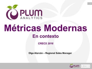 1
Métricas Modernas
En contexto
CRECS 2016
Olga Alarcón – Regional Sales Manager
 