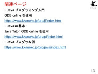 関連ページ
• Java プログラミング入門
GDB online を使用
https://www.kkaneko.jp/pro/ji/index.html
• Java の基本
Java Tutor, GDB online を使用
https...