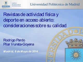 Rodrigo Pardo
Pilar Irureta-Goyena
Madrid, 8 de Mayo de 2014
Revistasdeactividad física y
deporteen acceso abierto:
consideracionessobresu calidad
 