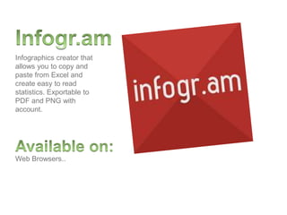 Web Browsers..
Infographics creator that
allows you to copy and
paste from Excel and
create easy to read
statistics. Exportable to
PDF and PNG with
account.
 