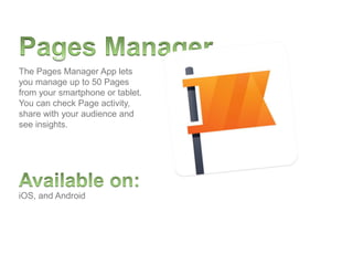 iOS, and Android
The Pages Manager App lets
you manage up to 50 Pages
from your smartphone or tablet.
You can check Page activity,
share with your audience and
see insights.
 