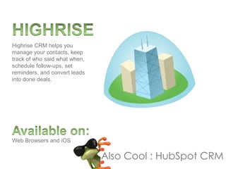 Web Browsers and iOS
Highrise CRM helps you
manage your contacts, keep
track of who said what when,
schedule follow-ups, set
reminders, and convert leads
into done deals.
Also Cool : HubSpot CRM
 