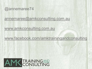 @annemaree74
annemaree@amkconsulting.com.au
www.amkconsulting.com.au
www.facebook.com/amktrainingandconsulting
 