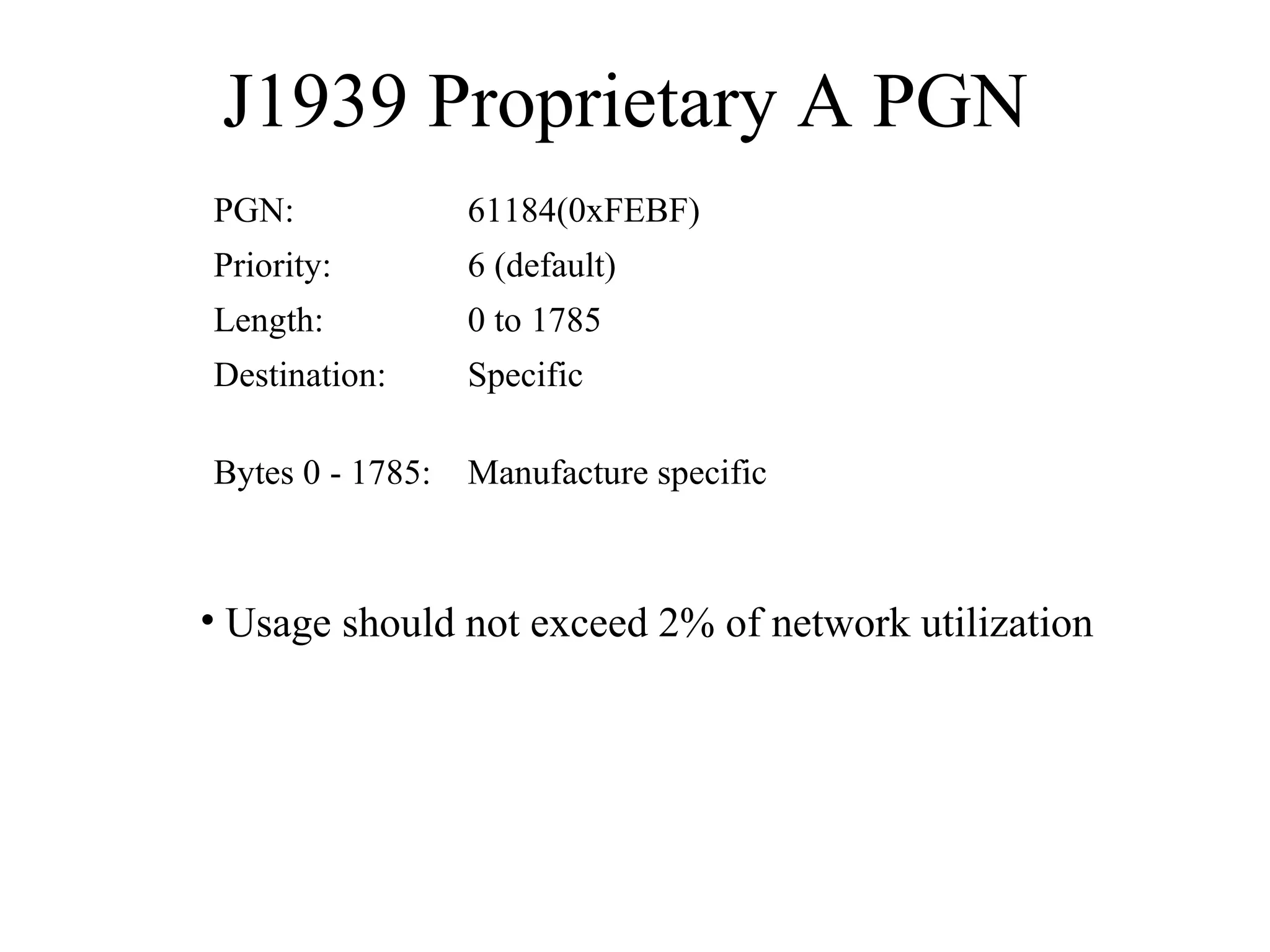 J1939 Proprietary A PGN  Usage should not exceed 2% of network utilization Manufacture specific Bytes 0 - 1785: Specific Destination: 0 to 1785 Length: 6 (default) Priority: 61184(0xFEBF) PGN: 