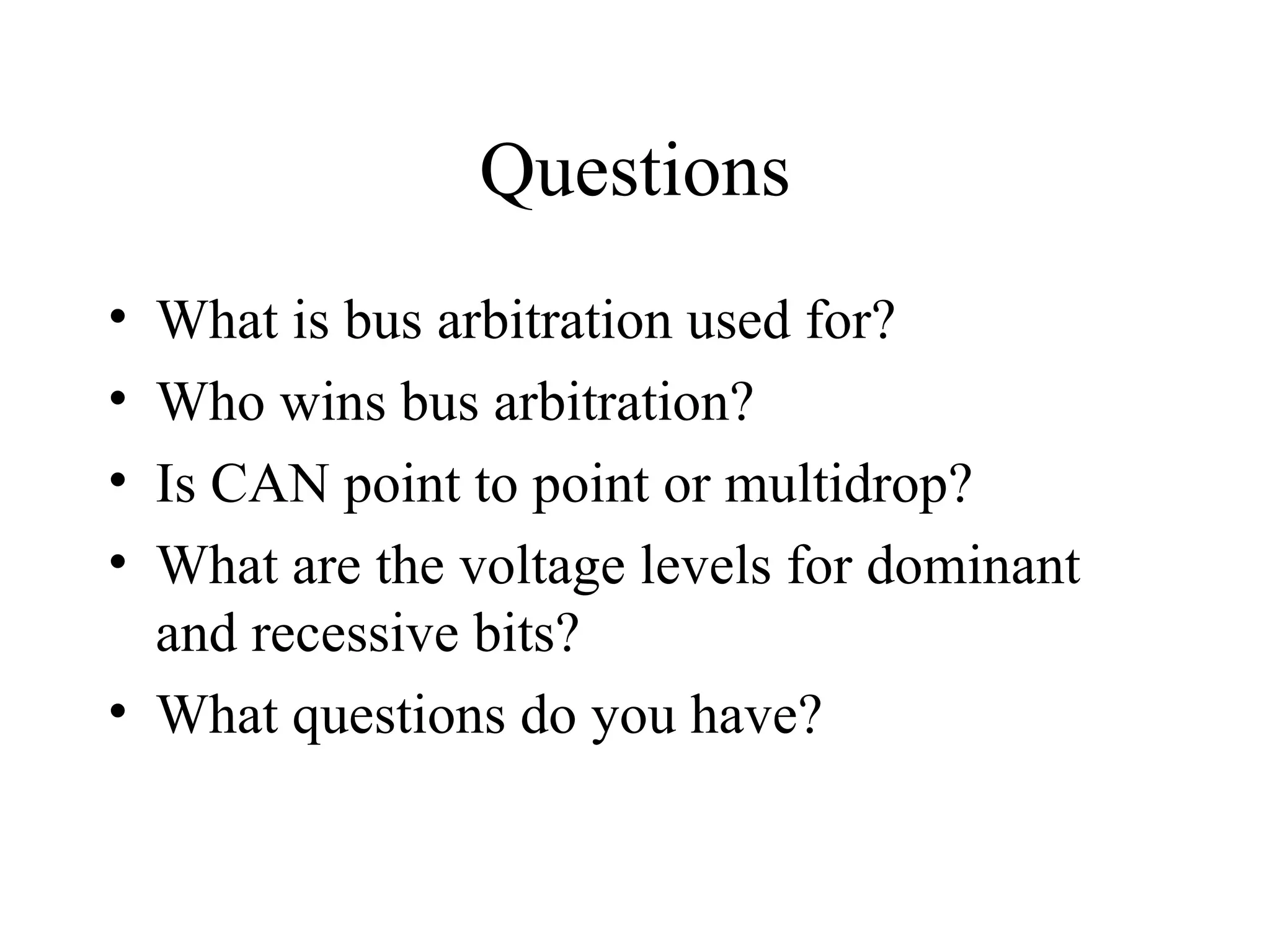 Questions What is bus arbitration used for? Who wins bus arbitration? Is CAN point to point or multidrop? What are the voltage levels for dominant and recessive bits? What questions do you have? 