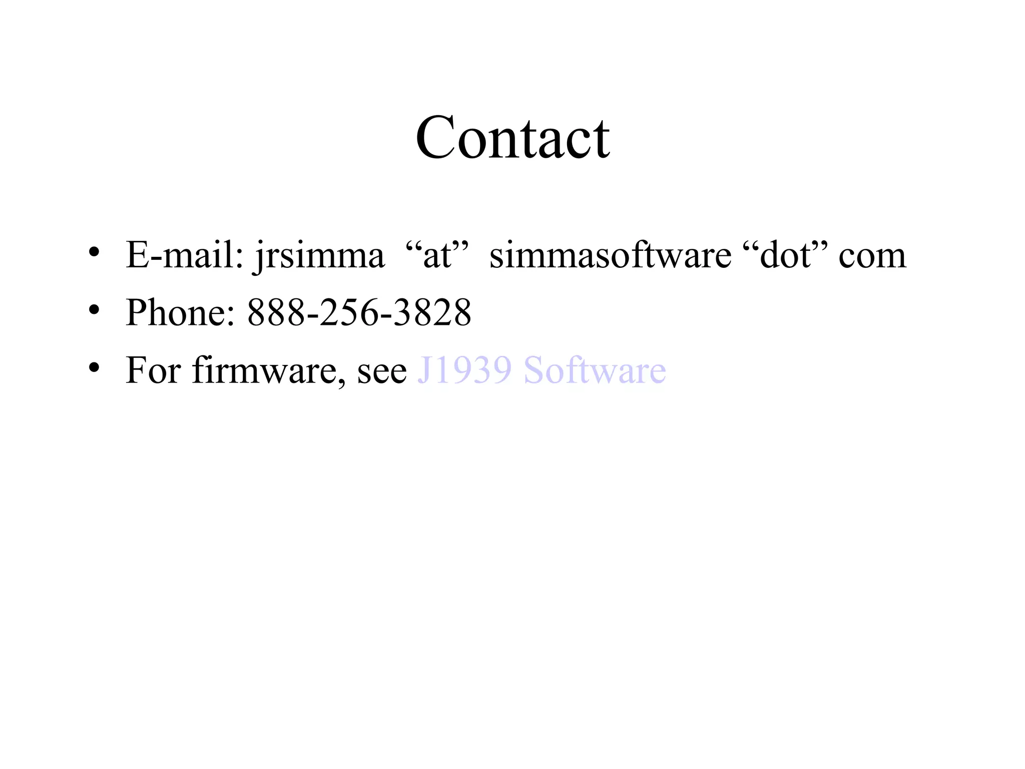 Contact E-mail: jrsimma  “at”  simmasoftware “dot” com Phone: 888-256-3828 For firmware, see  J1939 Software 