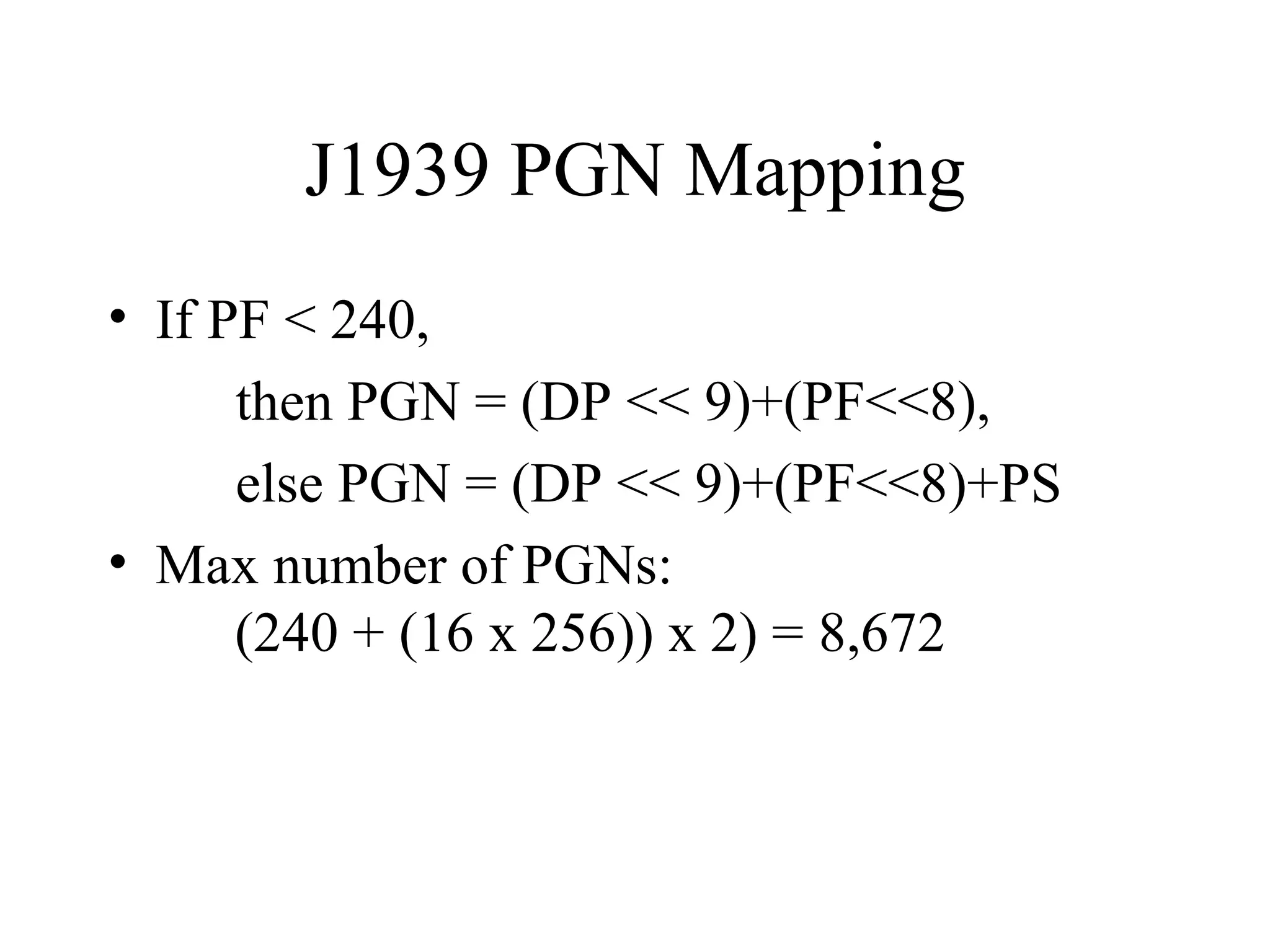 J1939 PGN Mapping If PF < 240, then PGN = (DP << 9)+(PF<<8), else PGN = (DP << 9)+(PF<<8)+PS Max number of PGNs:  (240 + (16 x 256)) x 2) = 8,672 