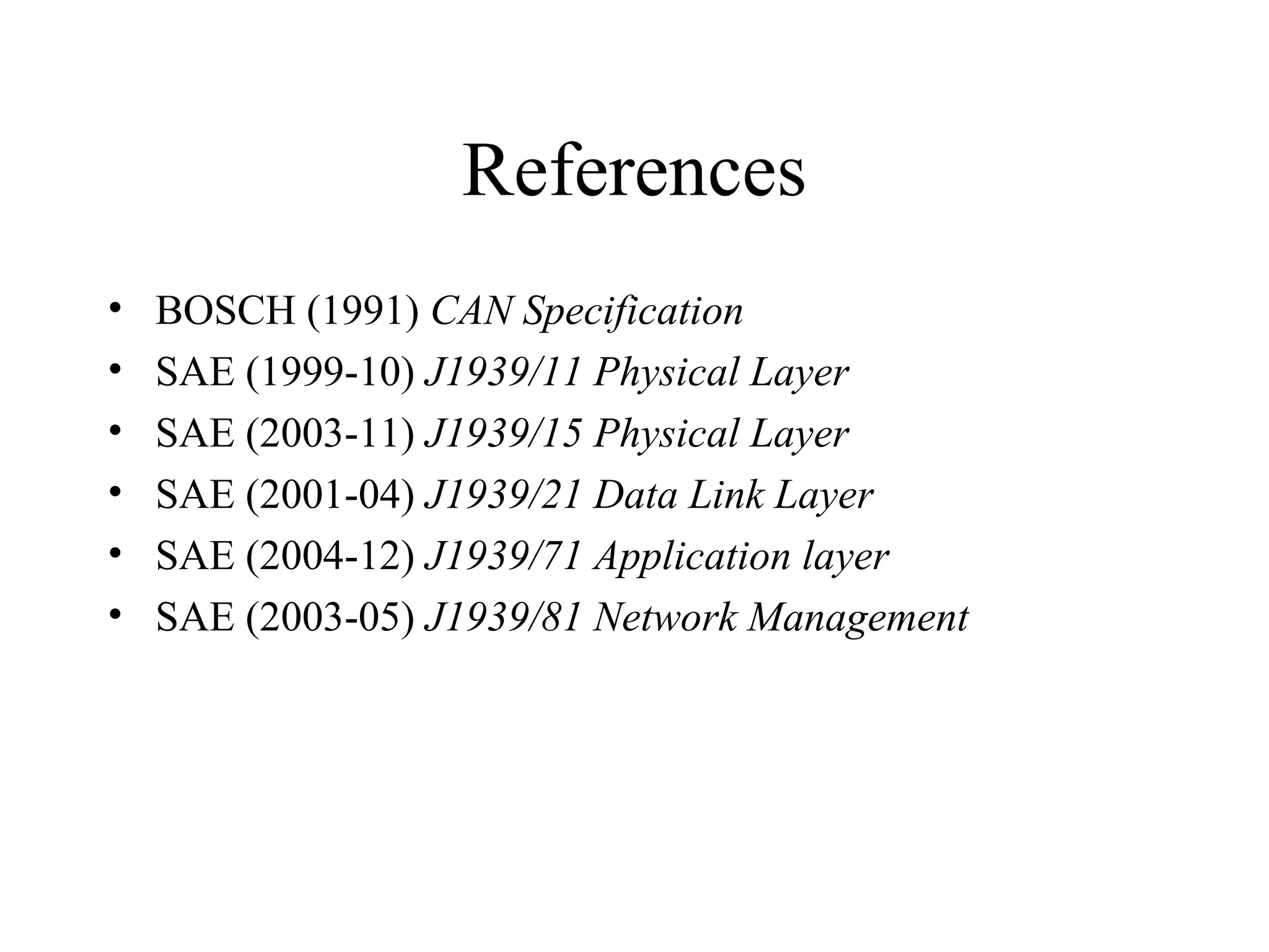 References BOSCH (1991)  CAN Specification SAE (1999-10)  J1939/11 Physical Layer SAE (2003-11)  J1939/15 Physical Layer SAE (2001-04)  J1939/21 Data Link Layer SAE (2004-12)  J1939/71 Application layer SAE (2003-05)  J1939/81 Network Management 
