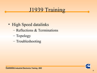 Cummins Industrial Electronics Training 2002
22
• High Speed datalinks
– Reflections & Terminations
– Topology
– Troubleshooting
J1939 Training
 