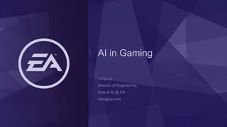 AI in Gaming
Long Lin
Director of Engineering
Data & AI @ EA
lolin@ea.com
 