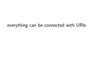 everything can be connected with URIs 
 