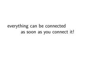 everything can be connected 
as soon as you connect it! 
 