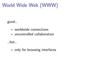World Wide Web (WWW) 
good… 
▶ worldwide connections 
▶ uncontrolled collaboration 
…but… 
▶ only for browsing interfaces 
 