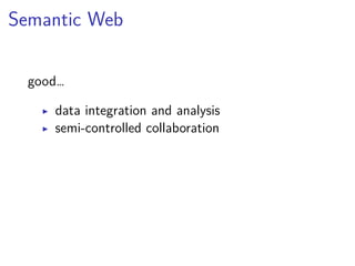 Semantic Web 
good… 
▶ data integration and analysis 
▶ semi-controlled collaboration 
 