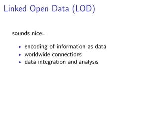 Linked Open Data (LOD) 
sounds nice… 
▶ encoding of information as data 
▶ worldwide connections 
▶ data integration and analysis 
 