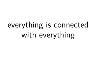 everything is connected 
with everything 
 