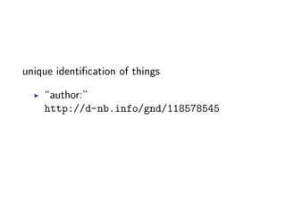 unique identification of things 
▶ “author:” 
http://d-nb.info/gnd/118578545 
 