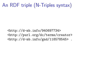 An RDF triple (N-Triples syntax) 
<http://d-nb.info/940697734> 
<http://purl.org/dc/terms/creator> 
<http://d-nb.info/gnd/118578545> . 
 