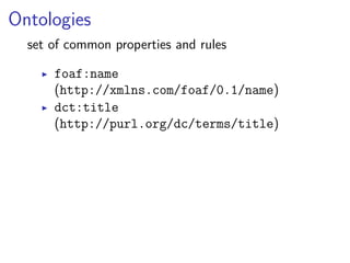 Ontologies 
set of common properties and rules 
▶ foaf:name 
(http://xmlns.com/foaf/0.1/name) 
▶ dct:title 
(http://purl.org/dc/terms/title) 
 
