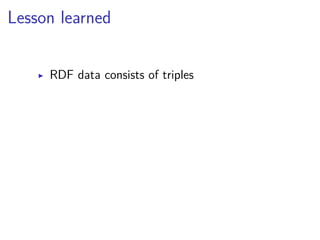Lesson learned 
▶ RDF data consists of triples 
 