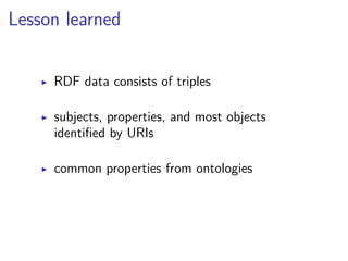 Lesson learned 
▶ RDF data consists of triples 
▶ subjects, properties, and most objects 
identified by URIs 
▶ common properties from ontologies 
 