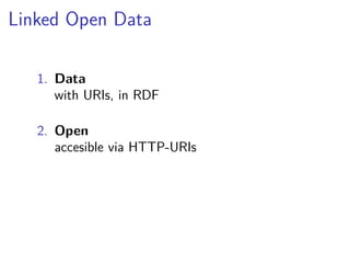 Linked Open Data 
1. Data 
with URIs, in RDF 
2. Open 
accesible via HTTP-URIs 
 