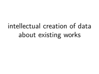 intellectual creation of data 
about existing works 
 