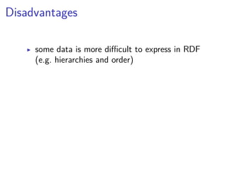 Disadvantages 
▶ some data is more difficult to express in RDF 
(e.g. hierarchies and order) 
 