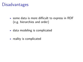 Disadvantages 
▶ some data is more difficult to express in RDF 
(e.g. hierarchies and order) 
▶ data modeling is complicated 
▶ reality is complicated 
 